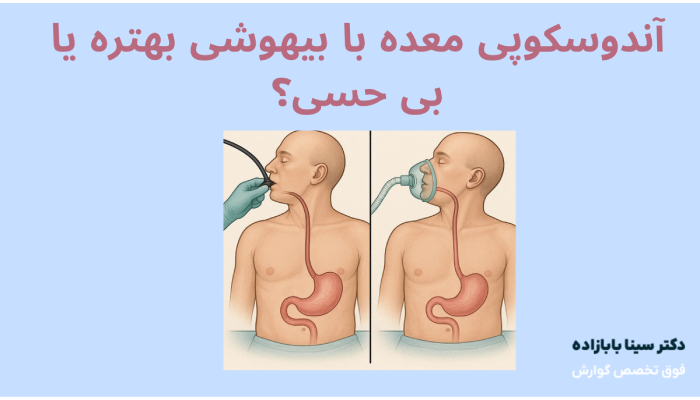 آندوسکوپی معده با بیهوشی بهتره یا بی حسی؟